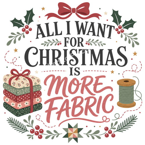 A close-up of the graphic reading 'All I Want For Christmas Is' in dark script and 'More Fabric' in dark pink. The words are surrounded by a stack of fabric tied with a red ribbon, a thread reel and leaves with a small patchwork star at the bottom.