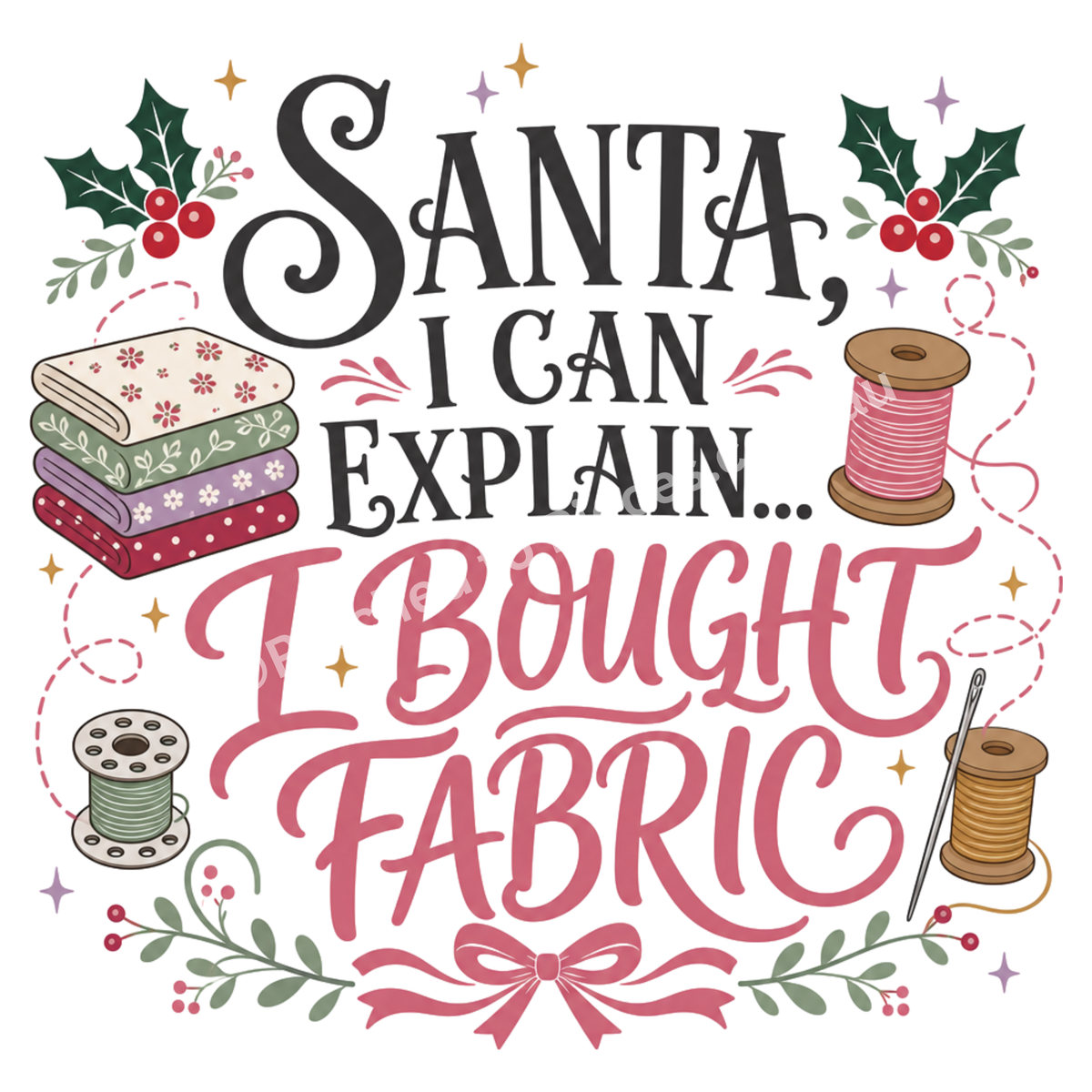 Detail of the image of the words 'Santa, I Can Explain...I bought Fabric' in black and pink, surrounded by thread spools, a bobbin, a small stack of folded fabric and holly.